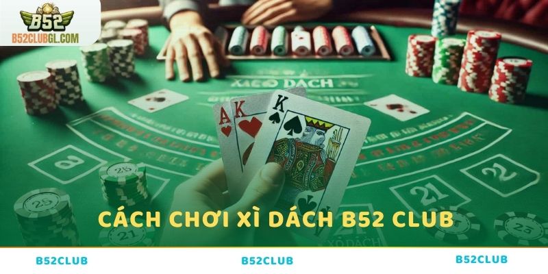 Hướng dẫn cách chơi chuẩn xì dách B52 Club