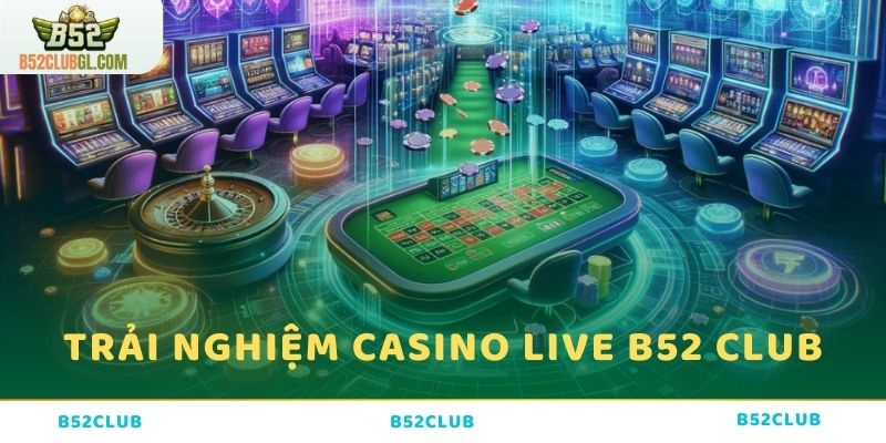 Trải nghiệm chơi game tại Casino live B52 Club