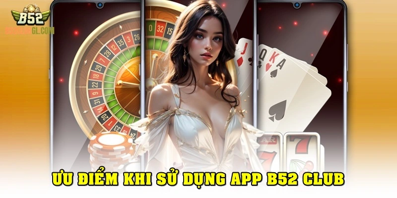 Ưu Điểm Khi Sử Dụng App B52 Club